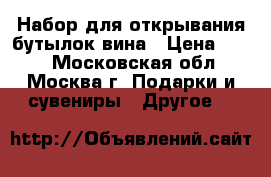 Набор для открывания бутылок вина › Цена ­ 400 - Московская обл., Москва г. Подарки и сувениры » Другое   